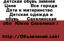 детская обувь зимняя › Цена ­ 800 - Все города Дети и материнство » Детская одежда и обувь   . Сахалинская обл.,Южно-Сахалинск г.